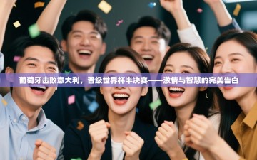 葡萄牙击败意大利，晋级世界杯半决赛——激情与智慧的完美告白