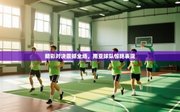 精彩对决震撼全场，南亚球队惊艳表现
