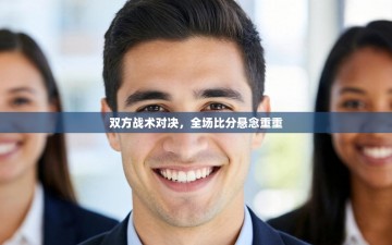 双方战术对决，全场比分悬念重重