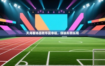 天海客场击败华夏幸福，保级形势乐观